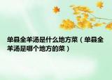 单县全羊汤是什么地方菜（单县全羊汤是哪个地方的菜）