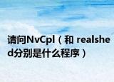 请问NvCpl（和 realshed分别是什么程序）