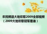 农民频道大地欢歌2009全部视频（2009大地欢歌冠军是谁）