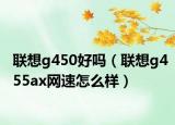 联想g450好吗（联想g455ax网速怎么样）