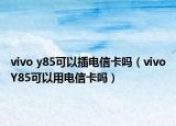 vivo y85可以插电信卡吗（vivoY85可以用电信卡吗）