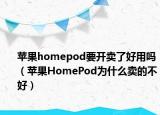 苹果homepod要开卖了好用吗（苹果HomePod为什么卖的不好）