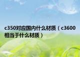 c350对应国内什么材质（c3600相当于什么材质）