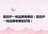 壁挂炉一线品牌有哪些（壁挂炉一线品牌有哪些好用）