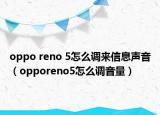 oppo reno 5怎么调来信息声音（opporeno5怎么调音量）