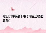 呛口小辣椒是干嘛（淘宝上很出名吗）