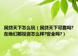 民贷天下怎么玩（民贷天下可靠吗?在他们那投资怎么样?安全吗?）