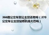 366路公交车到公主坟还有吗（370公交车公主坟站有机场大巴吗）