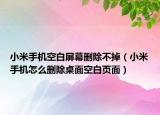 小米手机空白屏幕删除不掉（小米手机怎么删除桌面空白页面）