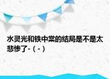 水灵光和铁中棠的结局是不是太悲惨了-（-）