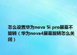怎么设置华为nova 5i pro屏幕不旋转（华为nova4屏幕旋转怎么关闭）