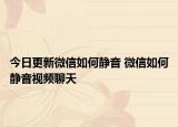 今日更新微信如何静音 微信如何静音视频聊天
