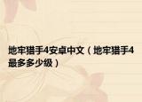 地牢猎手4安卓中文（地牢猎手4最多多少级）