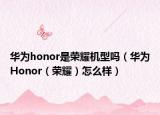 华为honor是荣耀机型吗（华为Honor（荣耀）怎么样）