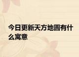 今日更新天方地圆有什么寓意