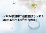 cz3474航班哪个位置最好（cz3125航班32h在飞机什么位置图）