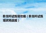 卧龙吟试练塔攻略（卧龙吟试练塔武将战报）