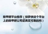除甲醛平台推荐（绿萝侠这个平台上的除甲醛公司是真实可靠的吗）