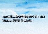 dnf狂战二次觉醒技能哪个好（dnf狂战2次觉醒是什么技能）