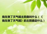 我在垦丁天气晴主题曲叫什么（《我在垦丁天气晴》的主题曲是什么）