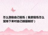 怎么激励自己锻炼（我要锻炼怎么坚持下来对自己越狠越好）