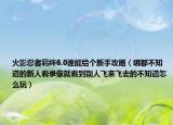 火影忍者羁绊6.0谁能给个新手攻略（哪都不知道的新人看录像就看到别人飞来飞去的不知道怎么玩）