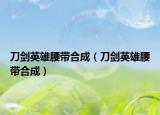 刀剑英雄腰带合成（刀剑英雄腰带合成）