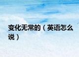 变化无常的（英语怎么说）