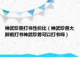 神武珍兽打书性价比（神武珍兽大胖熊打书神武珍兽可以打书吗）