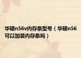 华硕n56v内存条型号（华硕n56可以加装内存条吗）