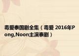 毒爱泰国剧全集（毒爱 2016年Pong,Noon主演泰剧）