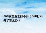 360安全卫士打不开（360打不开了怎么办）