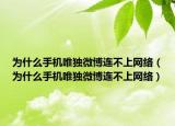 为什么手机唯独微博连不上网络（为什么手机唯独微博连不上网络）