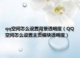 qq空间怎么设置背景透明度（QQ空间怎么设置主页模块透明度）
