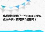 电脑刚刚删除了一个i4Tools7的C盘文件夹（请问那个能删吗）