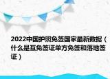 2022中国护照免签国家最新数据（什么是互免签证单方免签和落地签证）