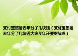 支付宝集福去年分了几块钱（支付宝集福去年分了几块钱大家今年还要继续吗）
