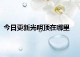 今日更新光明顶在哪里