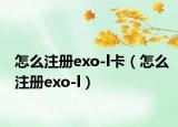 怎么注册exo-l卡（怎么注册exo-l）