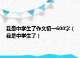 我是中学生了作文初一600字（我是中学生了）