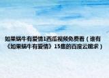 如果蜗牛有爱情1西瓜视频免费看（谁有《如果蜗牛有爱情》15集的百度云跪求）
