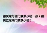 德庆龙母庙门票多少钱一张（德庆盘龙峡门票多少钱）