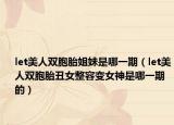 let美人双胞胎姐妹是哪一期（let美人双胞胎丑女整容变女神是哪一期的）