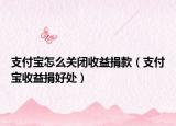 支付宝怎么关闭收益捐款（支付宝收益捐好处）