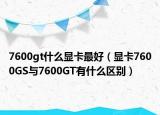 7600gt什么显卡最好（显卡7600GS与7600GT有什么区别）