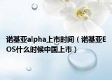 诺基亚alpha上市时间（诺基亚EOS什么时候中国上市）