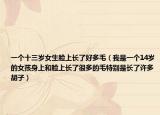 一个十三岁女生脸上长了好多毛（我是一个14岁的女孩身上和脸上长了很多的毛特别是长了许多胡子）