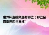 世界杯直播频道有哪些（那些台直播巴西世界杯）