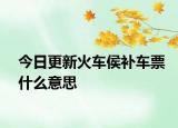 今日更新火车侯补车票什么意思