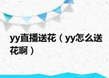 yy直播送花（yy怎么送花啊）